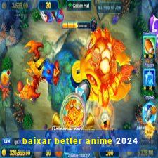 baixar better anime 2024